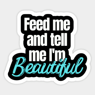 Feed me and tell me I'm Beautiful Sticker